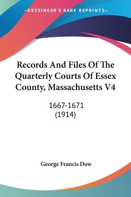 Records And Files Of The Quarterly Courts Of Essex County, Massachusetts V4: 1667-1671 (1914) by Dow, George Francis