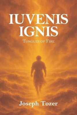 Iuvenis Ignis: Tongues of Fire by Tozer, Joseph