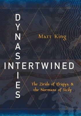 Dynasties Intertwined: The Zirids of Ifriqiya and the Normans of Sicily by King, Matt