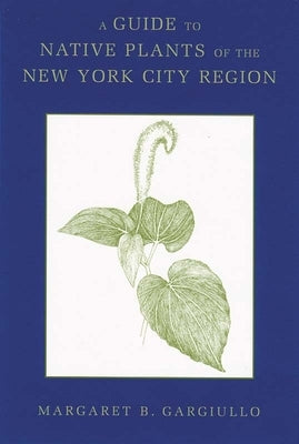 A Guide to Native Plants of the New York City Region by Gargiullo, Margaret B.