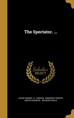 The Spectator. ... by Jacob Tonson, R. Tonson Somerset Dra