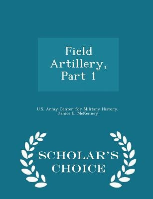 Field Artillery, Part 1 - Scholar's Choice Edition by U. S. Army Center for Military History