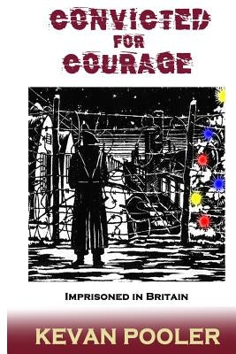 Convicted for Courage: A Conscientious Objector finds the POW camps in Britain 1940-1950. by Pooler, Kevan