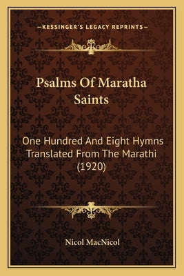 Psalms Of Maratha Saints: One Hundred And Eight Hymns Translated From The Marathi (1920) by MacNicol, Nicol