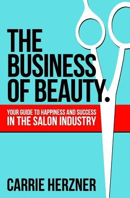 The Business of Beauty: Your Guide to Happiness and Success in the Salon Industry by Herzner, Carrie