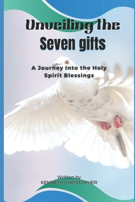 Unveiling the Seven Gifts: A Journey Into the Holy Spirit Blessings by Christopher, Kenneth