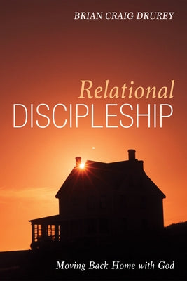 Relational Discipleship: Moving Back Home with God by Drurey, Brian Craig
