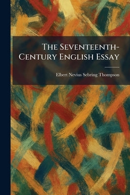 The Seventeenth-Century English Essay by Thompson, Elbert Nevius Sebring