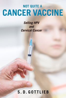 Not Quite a Cancer Vaccine: Selling Hpv and Cervical Cancer by Gottlieb, Samantha D.