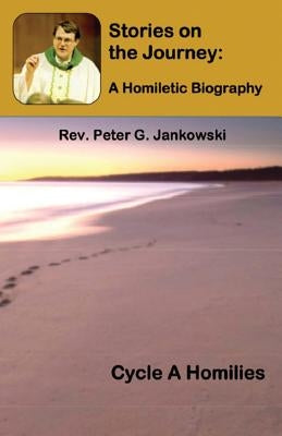 Stories on the Journey: A Homiletic Biography (Cycle A Homilies) by Jankowski, Peter