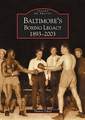 Baltimore's Boxing Legacy: 1893-2003 by Scharf, Thomas