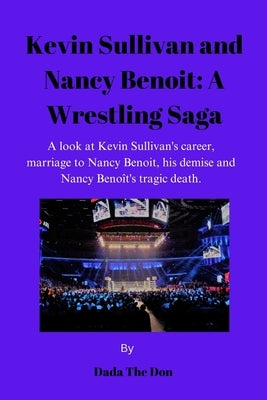 Kevin Sullivan and Nancy Benoit: A Wrestling Saga: A Look At Kevin Sullivan's Career, Marriage To Nancy Benoit, His Demise And Nancy Beno?t's Tragic D by The Don, Dada