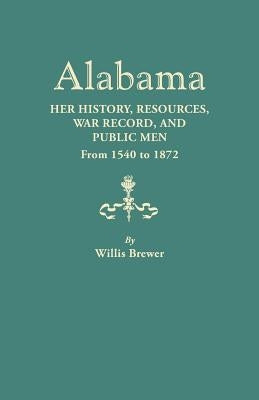 Alabama: Her History, Resources, War Record, and Public Men from 1540 to 1872 by Brewer, W.