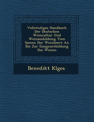 Vollst Ndiges Handbuch Der Deutschen Weincultur Und Weinausbildung Vom Samen Der Weinbeere an Bis Zur Essigs Urebildung Des Weines by K. Lges, Benedikt