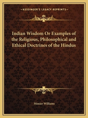 Indian Wisdom Or Examples of the Religious, Philosophical and Ethical Doctrines of the Hindus by Williams, Monier