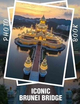 Iconic Brunei Bridge Photo Book: Stunning Perspectives of Iconic Structures Featuring 40 Captivating Images by Bonner, Demi-Leigh
