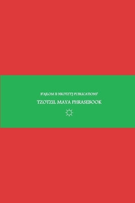 B'ajlom ii Nkotz'i'j Publications' Tzotzil Maya Phrasebook: Ideal for Traveling around Central Chiapas in Southeastern Mexico by Chig?ela, Sandra