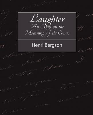 Laughter: An Essay on the Meaning of the Comic by Henri Bergson, Bergson