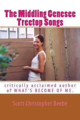 The Middling Genesee Treetop Songs: critically acclaimed author of WHAT'S BECOME OF ME. by Beebe, Scott Christopher