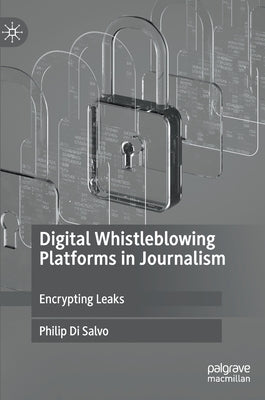 Digital Whistleblowing Platforms in Journalism: Encrypting Leaks by Di Salvo, Philip