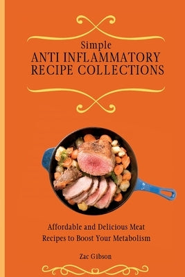 Simple Anti Inflammatory Recipe Collections: Affordable and Delicious Meat Recipes to Boost Your Metabolism by Gibson, Zac