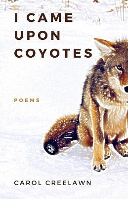 I Came Upon Coyotes: Poems by Creelawn, Carol