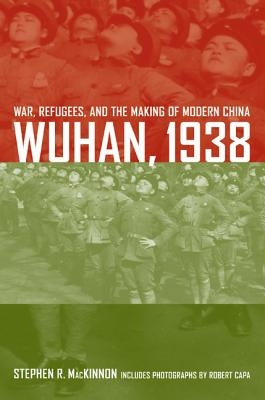 Wuhan, 1938: War, Refugees, and the Making of Modern China by MacKinnon, Stephen R.