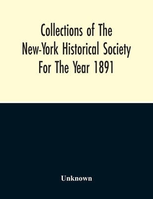 Collections For The New-York Historical Society For The Year 1891 by Unknown