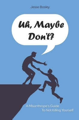 Uh, Maybe Don't?: A Misanthrope's Guide to Not Killing Yourself by Bosley, Jesse