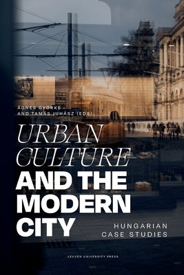 Urban Culture and the Modern City: Hungarian Case Studies by Györke, Ágnes