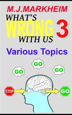 What's Wrong With Us 3: Various Topics by Markheim, M. J.