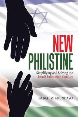 New Philistine: Simplifying and Solving the Israeli Palestinian Conflict by Ekundayo, Babafemi