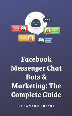 Facebook Messenger Chat Bots & Marketing: The Complete Guide by Pujari, Sadanand