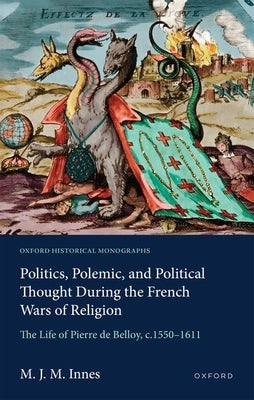 Politics, Polemic, and Political Thought During the French Wars of Religion: The Life of Pierre de Belloy, C.1550-1611 by Innes, M. J. M.