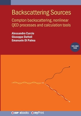 Backscattering Sources, Volume 2: Compton backscattering, nonlinear QED processes and calculation tools by Curcio, Alessandro