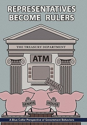 Representatives Become Rulers: A Blue Collar Perspective of Government Behaviors by Miller, Randy