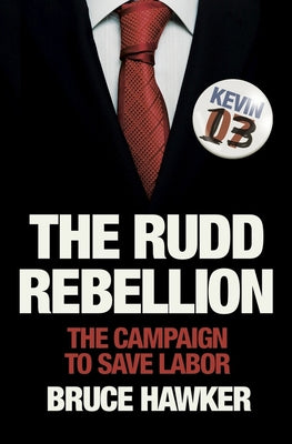 The Rudd Rebellion: The Campaign to Save Labor by Hawker, Bruce