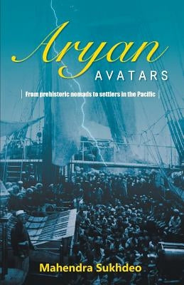 ARYAN AVATARS From pre-historic nomads to settlers in the Pacific by Sukhdeo, Mahendra