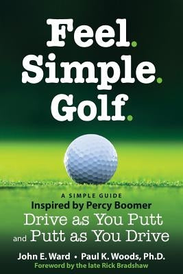 Feel. Simple. Golf.: A Simple Guide Inspired by Percy Boomer Drive as You Putt and Putt as You Drive by Woods, Paul K.