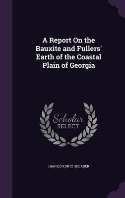 A Report On the Bauxite and Fullers' Earth of the Coastal Plain of Georgia by Shearer, Harold Kurtz