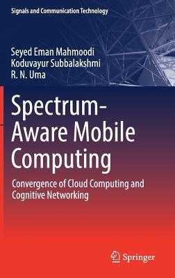 Spectrum-Aware Mobile Computing: Convergence of Cloud Computing and Cognitive Networking by Mahmoodi, Seyed Eman
