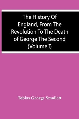 The History Of England, From The Revolution To The Death Of George The Second (Volume I) by George Smollett, Tobias