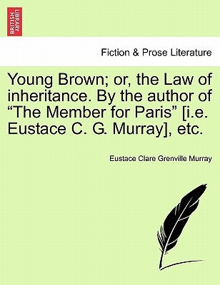 Young Brown; Or, the Law of Inheritance. by the Author of "The Member for Paris" [I.E. Eustace C. G. Murray] Vol. III. by Murray, Eustace Clare Grenville