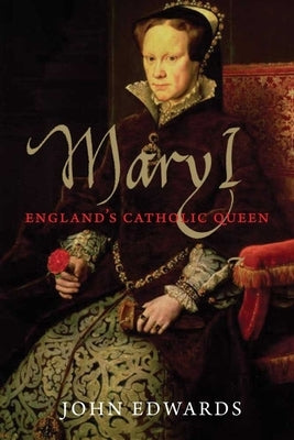 Mary I: England's Catholic Queen by Edwards, John