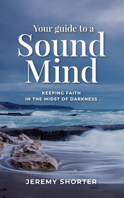 Your Guide To A Sound Mind: Keeping Faith In The Midst Of Darkness by Shorter, Jeremy