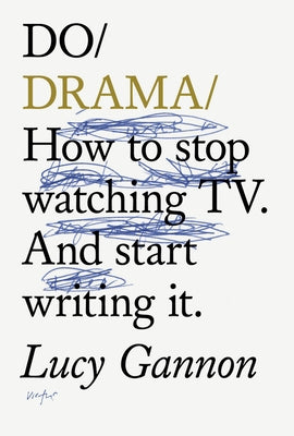 Do Drama: How to Stop Watching Tv. and Start Writing It. by Gannon, Lucy