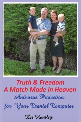 Truth & Freedom A Match Made In Heaven: Antivirus Protection for Your Cranial Computer by Huntley, Les