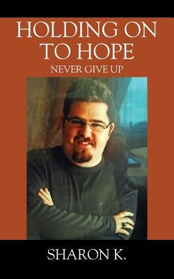 Holding On To Hope: Never Give Up by Sharon K.