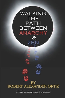 Walking the Path Between Anarchy & Zen: Punk Poetry from the Soul of a Buddhist by Ortiz, Robert Alexander