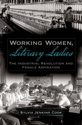 Working Women, Literary Ladies: The Industrial Revolution and Female Aspiration by Cook, Sylvia J.